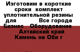 Изготовим в короткие сроки  комплект уплотнительной резины для XRB 6,  - Все города Бизнес » Оборудование   . Алтайский край,Камень-на-Оби г.